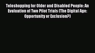 Read Teleshopping for Older and Disabled People: An Evaluation of Two Pilot Trials (The Digital