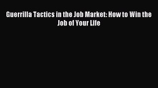 Read Guerrilla Tactics in the Job Market: How to Win the Job of Your Life Ebook Free