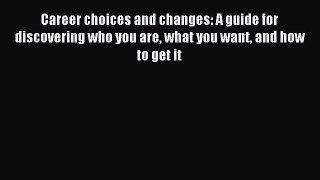 Download Career choices and changes: A guide for discovering who you are what you want and