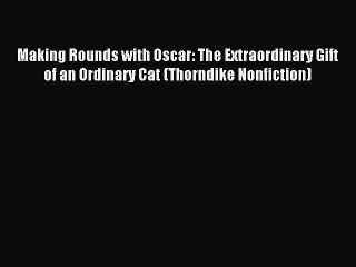 Read Making Rounds with Oscar: The Extraordinary Gift of an Ordinary Cat (Thorndike Nonfiction)