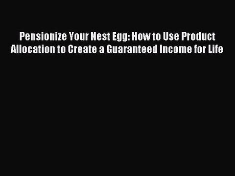 [Download PDF] Pensionize Your Nest Egg: How to Use Product Allocation to Create a Guaranteed