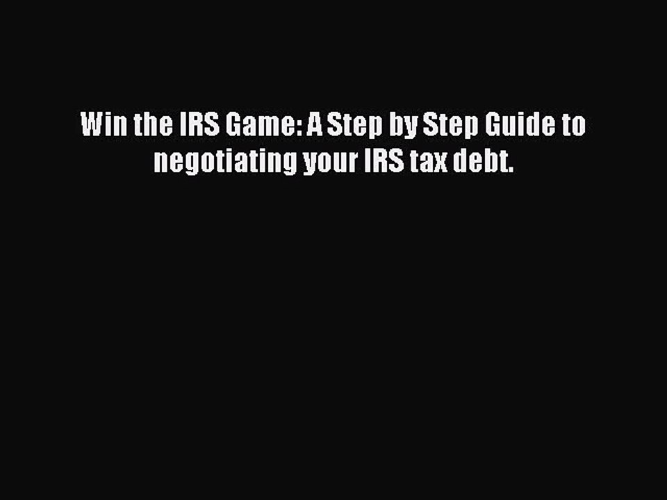 [Download PDF] Win the IRS Game: A Step by Step Guide to negotiating your IRS tax debt. Ebook