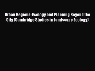 Download Video: Read Urban Regions: Ecology and Planning Beyond the City (Cambridge Studies in Landscape Ecology)