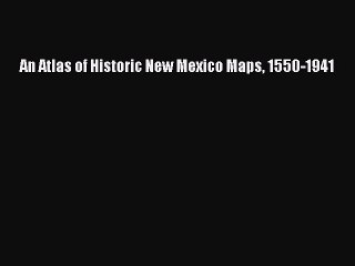 Read An Atlas of Historic New Mexico Maps 1550-1941 Ebook Free