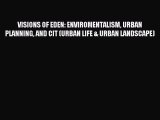 Read VISIONS OF EDEN: ENVIROMENTALISM URBAN PLANNING AND CIT (URBAN LIFE & URBAN LANDSCAPE)