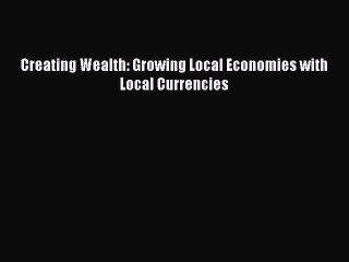 Read Creating Wealth: Growing Local Economies with Local Currencies Ebook Free