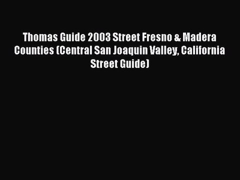 Read Thomas Guide 2003 Street Fresno & Madera Counties (Central San Joaquin Valley California