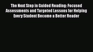 Read The Next Step in Guided Reading: Focused Assessments and Targeted Lessons for Helping
