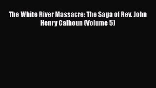 Ebook The White River Massacre: The Saga of Rev. John Henry Calhoun (Volume 5) Read Full Ebook