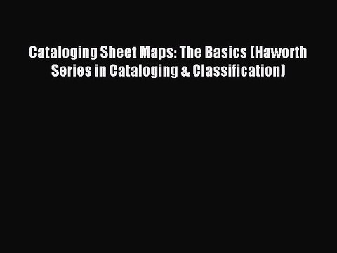 Read Cataloging Sheet Maps: The Basics (Haworth Series in Cataloging & Classification) Ebook
