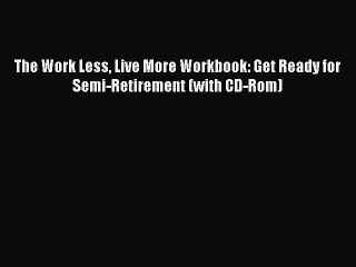 [Download PDF] The Work Less Live More Workbook: Get Ready for Semi-Retirement (with CD-Rom)
