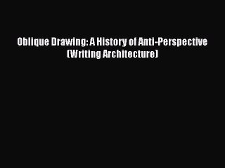 [PDF] Oblique Drawing: A History of Anti-Perspective (Writing Architecture) [Read] Online
