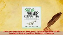 PDF  How to Save Big on Workers Compensation With Insights From Leading Industry Experts Download Online