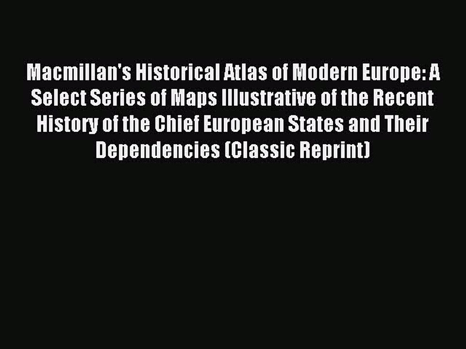 Read Macmillan's Historical Atlas of Modern Europe: A Select Series of Maps Illustrative of