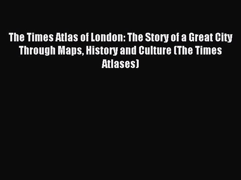 Read The Times Atlas of London: The Story of a Great City Through Maps History and Culture