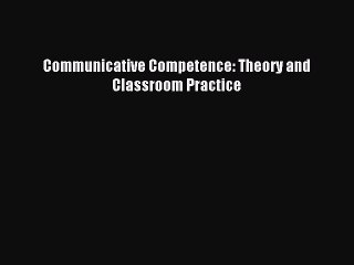Read Communicative Competence: Theory and Classroom Practice PDF Free