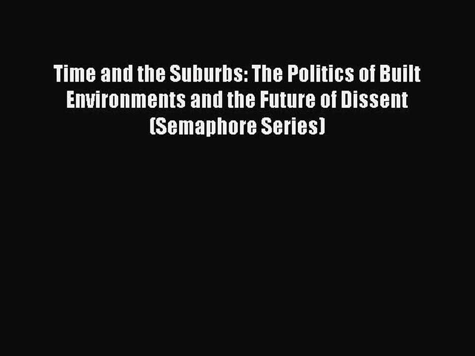 Read Time and the Suburbs: The Politics of Built Environments and the Future of Dissent (Semaphore