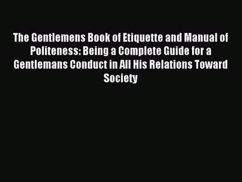 Read The Gentlemens Book of Etiquette and Manual of Politeness: Being a Complete Guide for