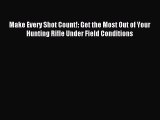 Download Make Every Shot Count!: Get the Most Out of Your Hunting Rifle Under Field Conditions