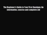 Read The Beginner's Guide to Your First Handgun: An informative concise and complete aid Ebook