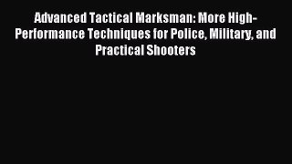 Read Advanced Tactical Marksman: More High-Performance Techniques for Police Military and Practical