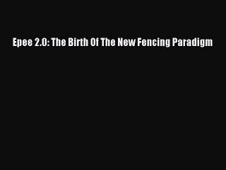 Download Epee 2.0: The Birth Of The New Fencing Paradigm PDF Free