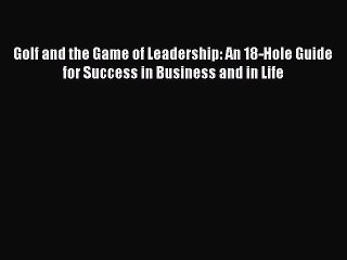 Read Golf and the Game of Leadership: An 18-Hole Guide for Success in Business and in Life