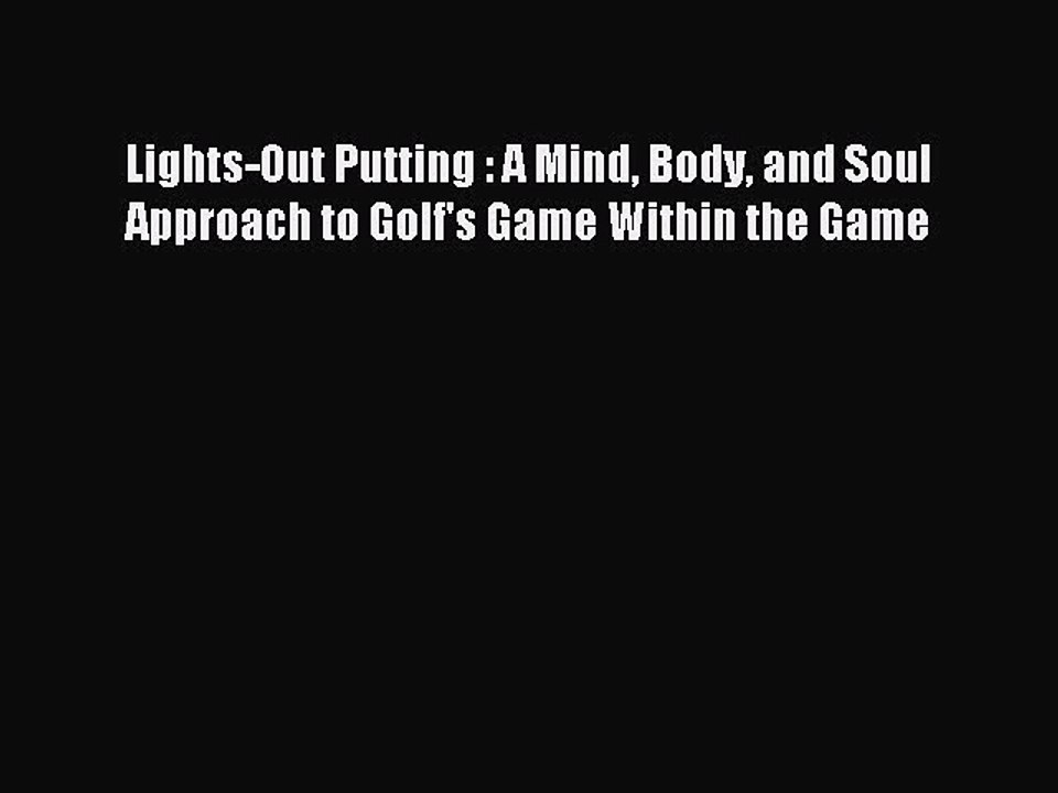 Read Lights-Out Putting : A Mind Body and Soul Approach to Golf's Game Within the Game Ebook