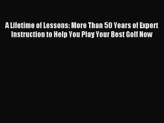 Read A Lifetime of Lessons: More Than 50 Years of Expert Instruction to Help You Play Your