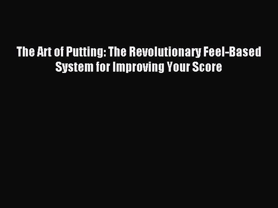 Read The Art of Putting: The Revolutionary Feel-Based System for Improving Your Score Ebook