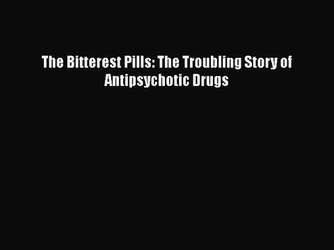 PDF The Bitterest Pills: The Troubling Story of Antipsychotic Drugs Free Books