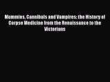 PDF Mummies Cannibals and Vampires: the History of Corpse Medicine from the Renaissance to