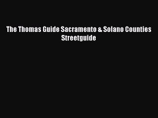 Read The Thomas Guide Sacramento & Solano Counties Streetguide Ebook Free