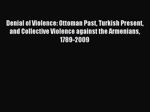 Read Denial of Violence: Ottoman Past Turkish Present and Collective Violence against the Armenians