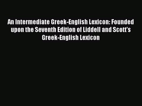 Read An Intermediate Greek-English Lexicon: Founded upon the Seventh Edition of Liddell and