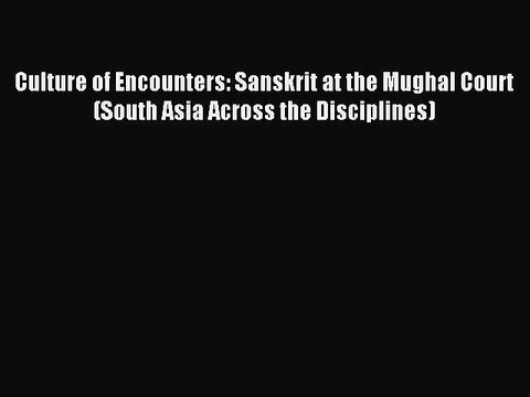 Read Culture of Encounters: Sanskrit at the Mughal Court (South Asia Across the Disciplines)