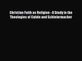 Read Christian Faith as Religion - A Study in the Theologies of Calvin and Schleiermacher Ebook