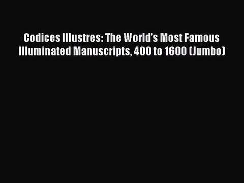 Read Codices Illustres: The World's Most Famous Illuminated Manuscripts 400 to 1600 (Jumbo)