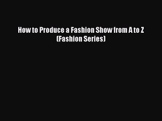 Read How to Produce a Fashion Show from A to Z (Fashion Series) PDF Free
