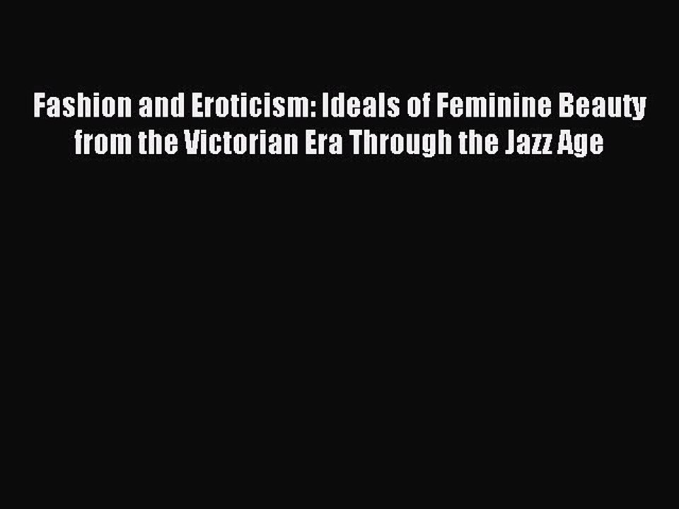 Read Fashion and Eroticism: Ideals of Feminine Beauty from the Victorian Era Through the Jazz