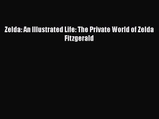 Read Zelda: An Illustrated Life: The Private World of Zelda Fitzgerald Ebook Free