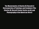Read The Masterworks of Charles M. Russell: A Retrospective of Paintings and Sculpture (The