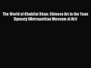 Download The World of Khubilai Khan: Chinese Art in the Yuan Dynasty (Metropolitan Museum of