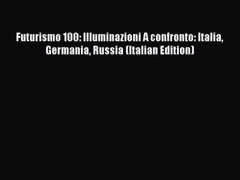 Download Futurismo 100: Illuminazioni A confronto: Italia Germania Russia (Italian Edition)