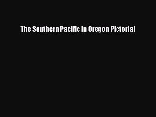 Read The Southern Pacific in Oregon Pictorial Ebook Free