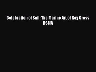 Download Celebration of Sail: The Marine Art of Roy Cross RSMA Ebook Online