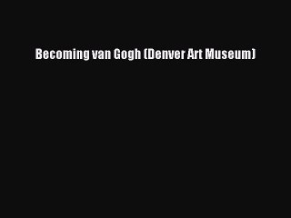 Download Becoming van Gogh (Denver Art Museum) Ebook Online