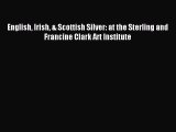 Download English Irish & Scottish Silver: at the Sterling and Francine Clark Art Institute