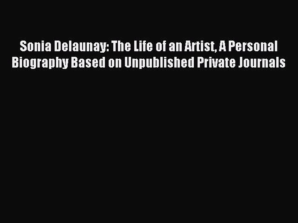 Read Sonia Delaunay: The Life of an Artist A Personal Biography Based on Unpublished Private