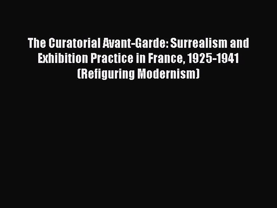 Download The Curatorial Avant-Garde: Surrealism and Exhibition Practice in France 1925-1941